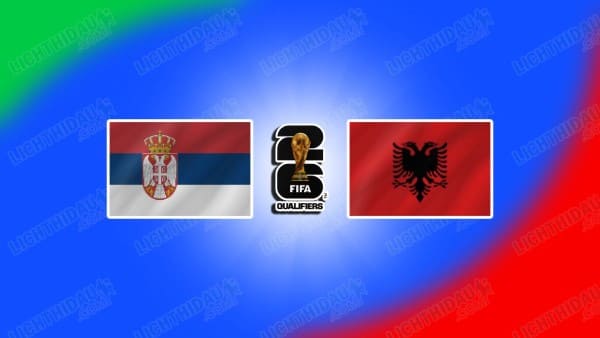 NHẬN ĐỊNH SERBIA VS ALBANIA, 01H45 NGÀY 12/10