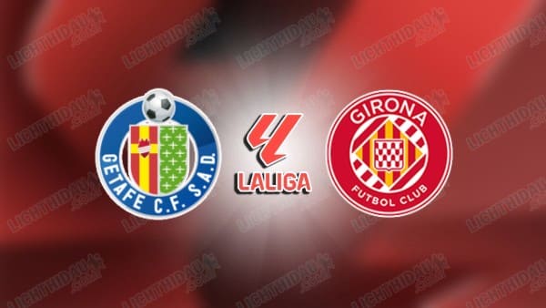 NHẬN ĐỊNH GETAFE VS GIRONA, 03H00 NGÀY 01/11 NHẬN ĐỊNH GETAFE VS GIRONA, 03H00 NGÀY 01/11