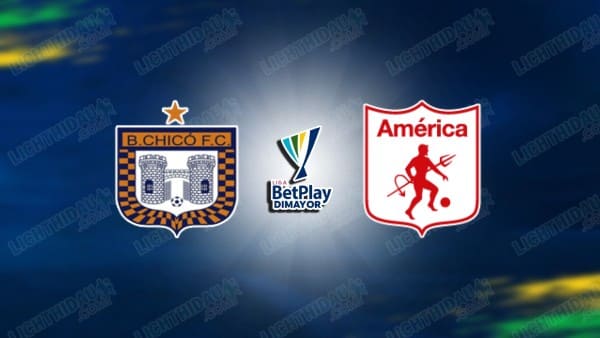 NHẬN ĐỊNH BOYACA CHICO VS AMERICA, 06H10 NGÀY 7/11