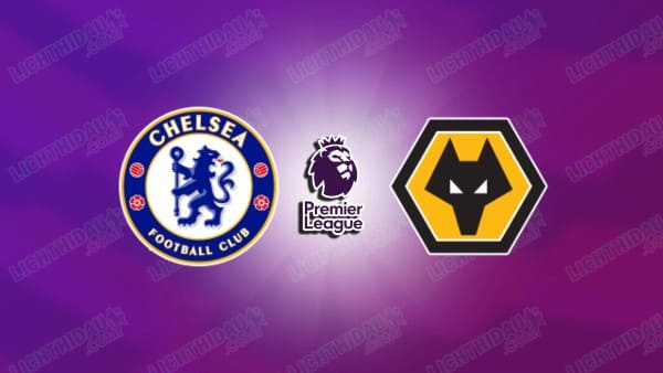 NHẬN ĐỊNH CHELSEA VS WOLVES, 03H00 NGÀY 9/11