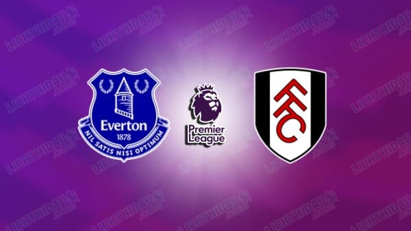 NHẬN ĐỊNH EVERTON VS FULHAM, 22H00 NGÀY 08/11