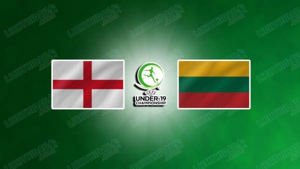 NHẬN ĐỊNH U19 ANH VS U19 LITHUANIA, 23H00 NGÀY 12/11