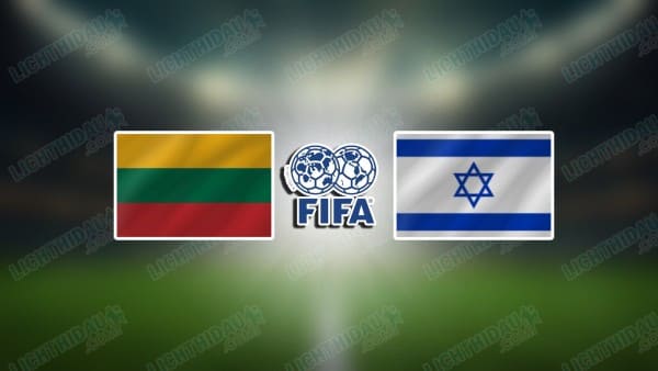 NHẬN ĐỊNH LITHUANIA VS ISRAEL, 00H00 NGÀY 14/11