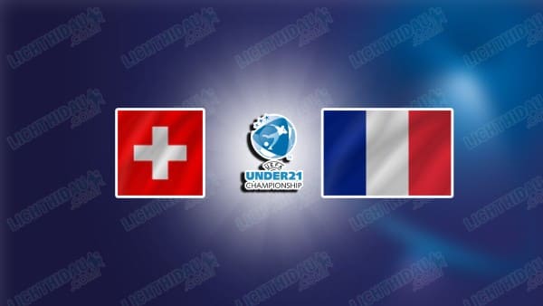 NHẬN ĐỊNH U21 THỤY SĨ VS U21 PHÁP, 01H30 NGÀY 15/11