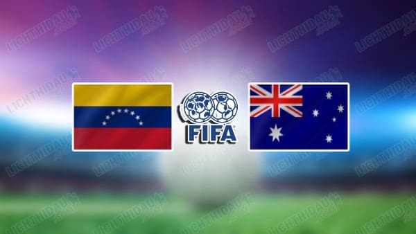 NHẬN ĐỊNH VENEZUELA VS AUSTRALIA, 09H00 NGÀY 15/11