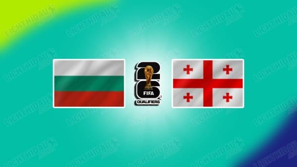 NHẬN ĐỊNH BULGARIA VS GEORGIA, 02H45 NGÀY 19/11
