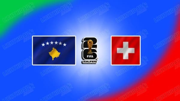 NHẬN ĐỊNH KOSOVO VS THỤY SĨ, 02H45 NGÀY 19/11