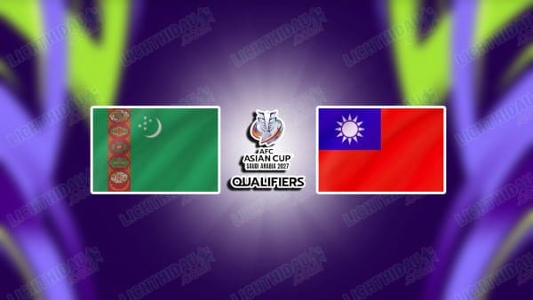 NHẬN ĐỊNH TURKMENISTAN VS ĐÀI LOAN, 20H45 NGÀY 18/11