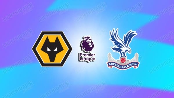 NHẬN ĐỊNH WOLVES VS CRYSTAL PALACE, 22H00 NGÀY 22/11