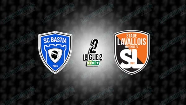 NHẬN ĐỊNH BASTIA VS LAVAL, 02H00 NGÀY 26/11