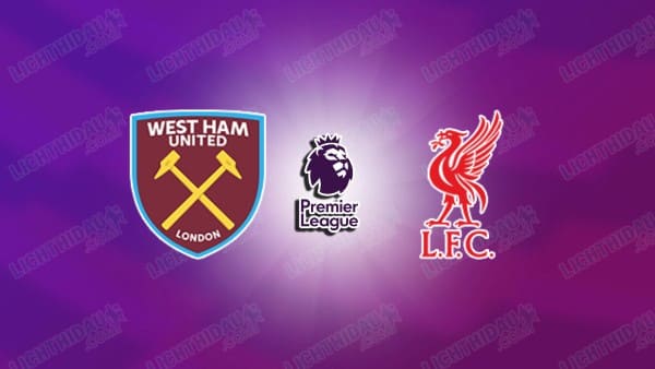 NHẬN ĐỊNH WEST HAM VS LIVERPOOL, 21H05 NGÀY 30/11