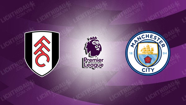 NHẬN ĐỊNH FULHAM VS MAN CITY, 02H30 NGÀY 3/12