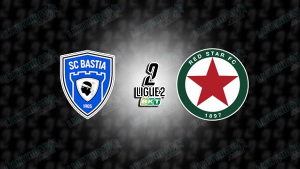 NHẬN ĐỊNH BASTIA VS RED STAR, 02H00 NGÀY 6/12