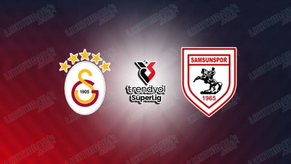 NHẬN ĐỊNH GALATASARAY VS SAMSUNSPOR, 00H00 NGÀY 6/12