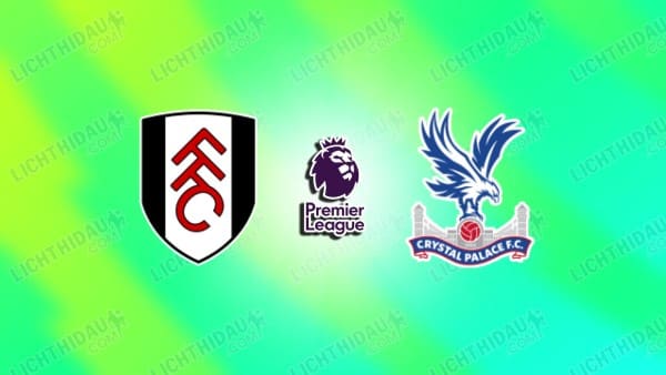 NHẬN ĐỊNH FULHAM VS CRYSTAL PALACE, 23H30 NGÀY 7/12
