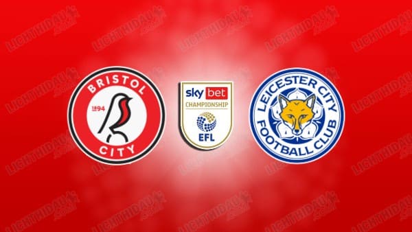 NHẬN ĐỊNH BRISTOL CITY VS LEICESTER, 02H45 NGÀY 11/12