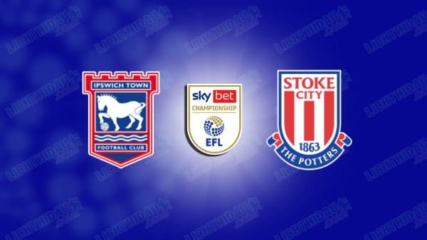 NHẬN ĐỊNH IPSWICH VS STOKE CITY, 02H45 NGÀY 11/12