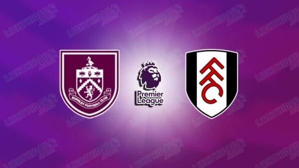 NHẬN ĐỊNH BURNLEY VS FULHAM, 00H30 NGÀY 14/12