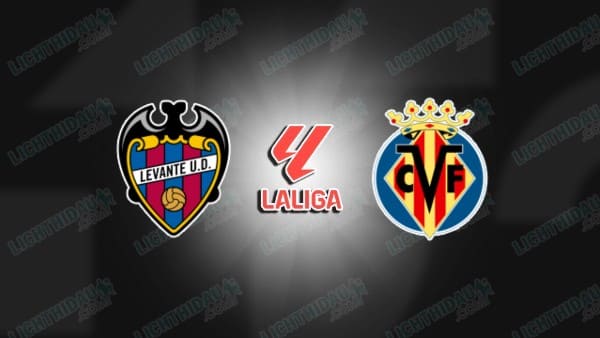 NHẬN ĐỊNH LEVANTE VS VILLARREAL, 00H30 NGÀY 15/12