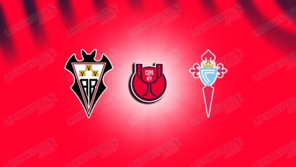 NHẬN ĐỊNH ALBACETE VS CELTA VIGO, 01H00 NGÀY 18/12