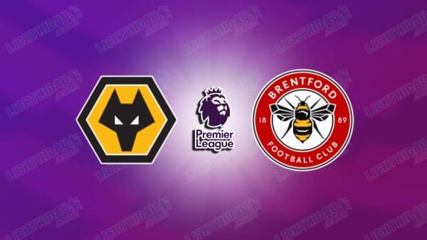 NHẬN ĐỊNH WOLVES VS BRENTFORD, 22H00 NGÀY 20/12