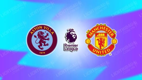 NHẬN ĐỊNH ASTON VILLA VS MU, 23H30 NGÀY 21/12