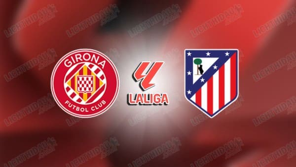 NHẬN ĐỊNH GIRONA VS ATLETICO MADRID, 21H00 NGÀY 21/12