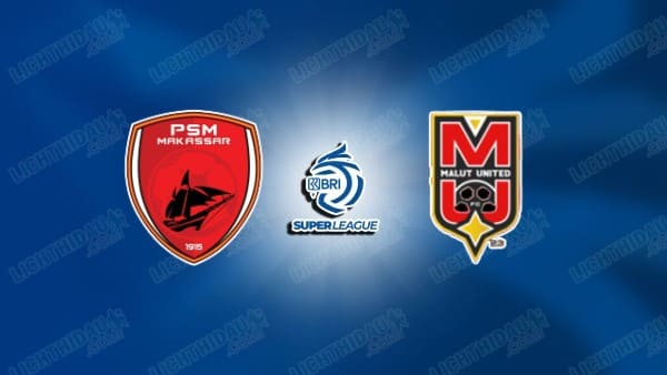 NHẬN ĐỊNH PSM MAKASSAR VS MALUT UNITED, 15H30 NGÀY 21/12