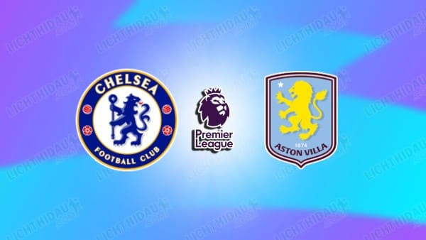 NHẬN ĐỊNH CHELSEA VS ASTON VILLA, 00H30 NGÀY 28/12