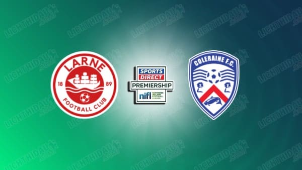 NHẬN ĐỊNH LARNE VS COLERAINE, 02H45 NGÀY 3/1