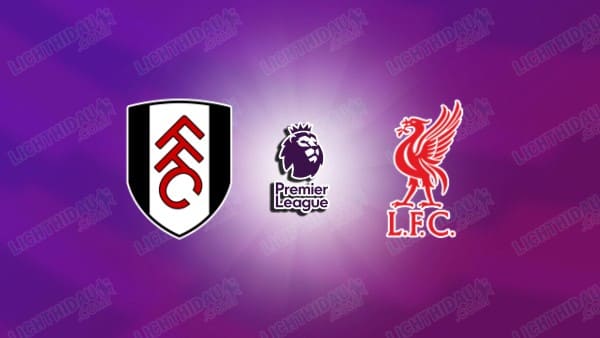 NHẬN ĐỊNH FULHAM VS LIVERPOOL, 22H00 NGÀY 4/1