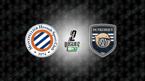 NHẬN ĐỊNH MONTPELLIER VS DUNKERQUE, 02H45 NGÀY 6/1