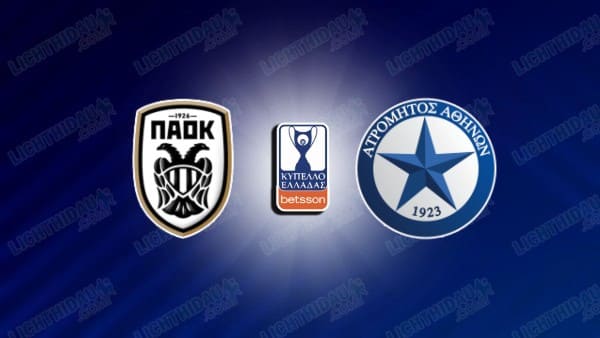 NHẬN ĐỊNH PAOK VS ATROMITOS, 01H00 NGÀY 7/1 