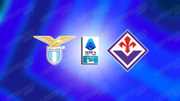 NHẬN ĐỊNH LAZIO VS FIORENTINA, 02H45 NGÀY 8/1