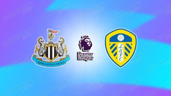 NHẬN ĐỊNH NEWCASTLE VS LEEDS, 03H15 NGÀY 8/1