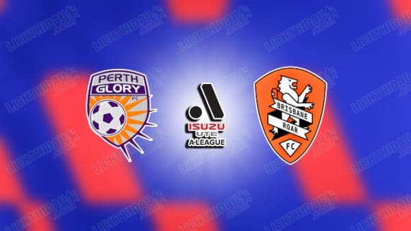 NHẬN ĐỊNH PERTH GLORY VS BRISBANE ROAR, 17H45 NGÀY 16/1