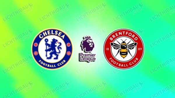 NHẬN ĐỊNH CHELSEA VS BRENTFORD, 22H00 NGÀY 17/1