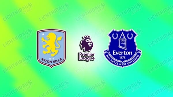 NHẬN ĐỊNH ASTON VILLA VS EVERTON, 23H30 NGÀY 18/1