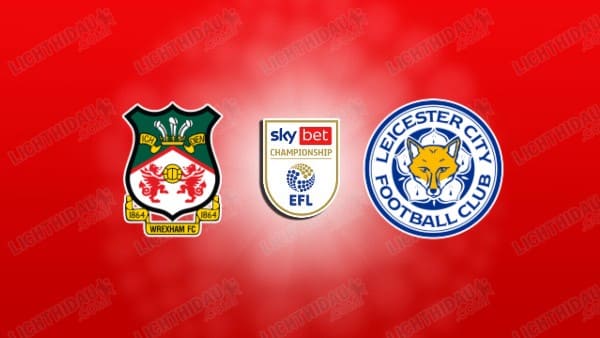 NHẬN ĐỊNH WREXHAM VS LEICESTER, 03H00 NGÀY 21/1