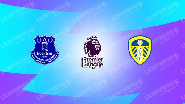 NHẬN ĐỊNH EVERTON VS LEEDS, 03H00 NGÀY 27/1
