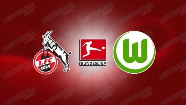 NHẬN ĐỊNH FC KOLN VS WOLFSBURG, 02H30 NGÀY 31/1