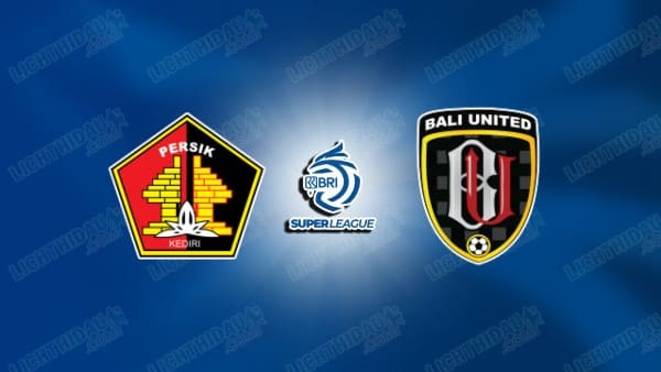 NHẬN ĐỊNH PERSIK KEDIRI VS BALI UNITED, 15H30 NGÀY 30/1