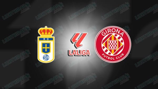 Link xem Oviedo vs Girona, 20h00 ngày 31/1, vòng 22 VĐQG Tây Ban Nha