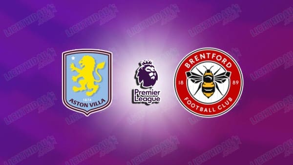 NHẬN ĐỊNH ASTON VILLA VS BRENTFORD, 21H00 NGÀY 1/2