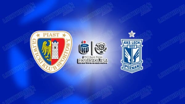 NHẬN ĐỊNH PIAST GLIWICE VS LECH POZNAN, 02H30 NGÀY 4/2