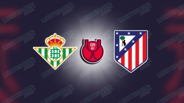 NHẬN ĐỊNH BETIS VS ATLETICO MADRID, 03H00 NGÀY 6/2