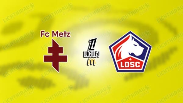 NHẬN ĐỊNH METZ VS LILLE, 02H45 NGÀY 7/2