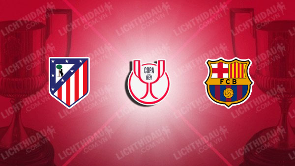NHẬN ĐỊNH ATLETICO MADRID VS BARCA, 03H00 NGÀY 13/2