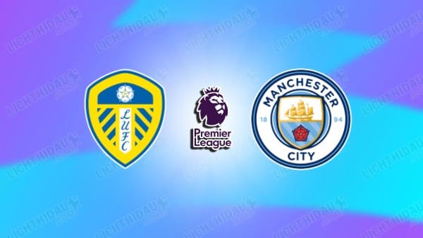 NHẬN ĐỊNH LEEDS VS MAN CITY, 00H30 NGÀY 1/3