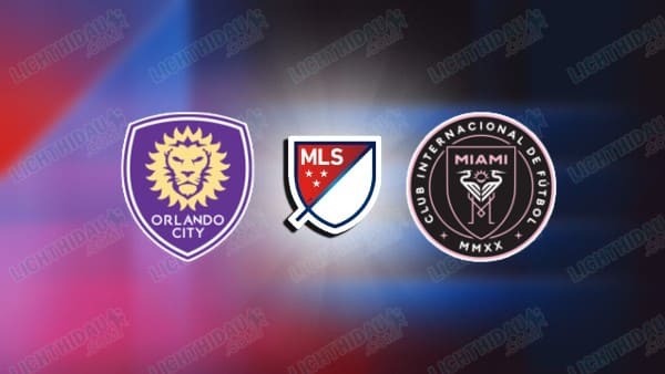 NHẬN ĐỊNH ORLANDO CITY VS INTER MIAMI, 07H00 NGÀY 2/3